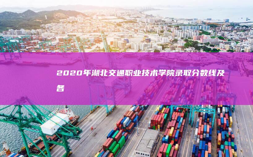 2020年湖北交通职业技术学院录取分数线及各专业最低分揭秘