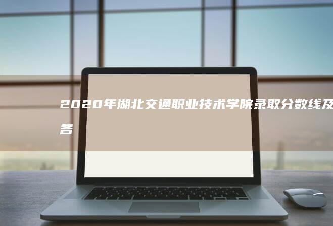 2020年湖北交通职业技术学院录取分数线及各专业最低分揭秘